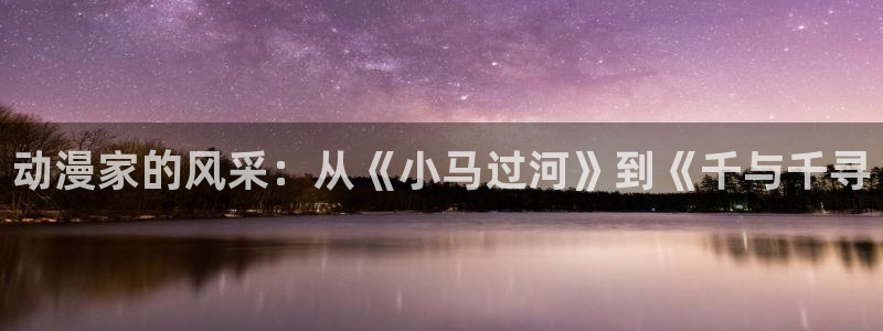 stagenehind韩漫免费观看：动漫家的风采：从《小马过河》到《千与千寻