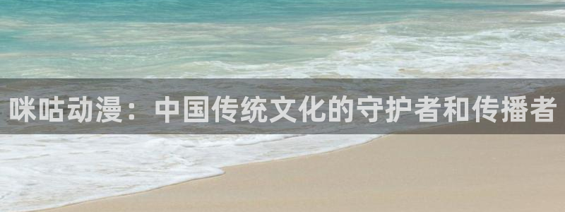 age动漫官网版入口：咪咕动漫：中国传统文化的守护者和传播者