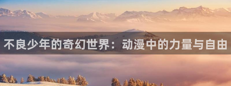 age动漫正版网：不良少年的奇幻世界：动漫中的力量与自由