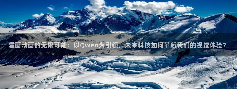 age动漫正版网：漫画动画的无限可能：以Qwen为引领，未来科技如何革新我们的视觉体验？