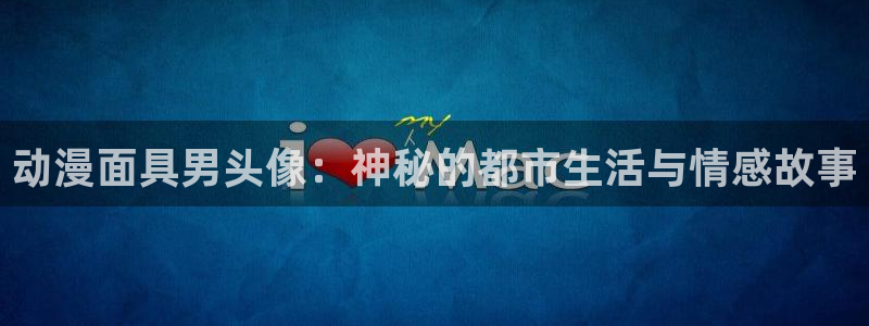 age动漫omofun：动漫面具男头像：神秘的都市生活与情感故事