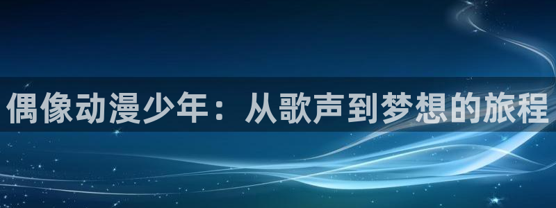 age动漫网上看：偶像动漫少年：从歌声到梦想的旅程