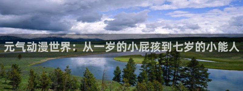 age动漫官网网址：元气动漫世界：从一岁的小屁孩到七岁的小能人