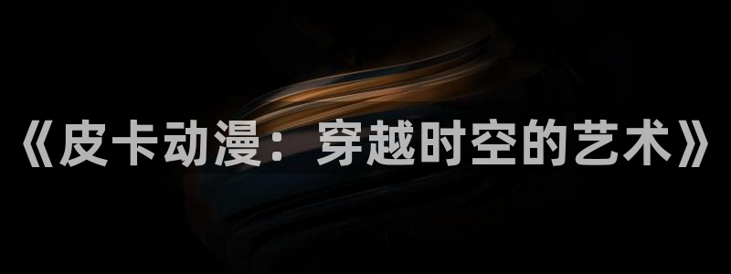 age动漫樱花：《皮卡动漫：穿越时空的艺术》