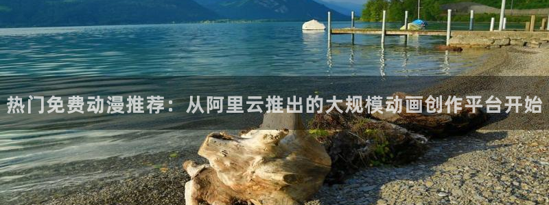 age动漫官网版入口：热门免费动漫推荐：从阿里云推出的大规模动画创作平台开始