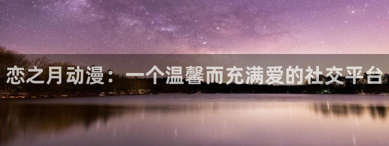 在线动画动漫下载age动漫：恋之月动漫：一个温馨而充满爱的社交平台