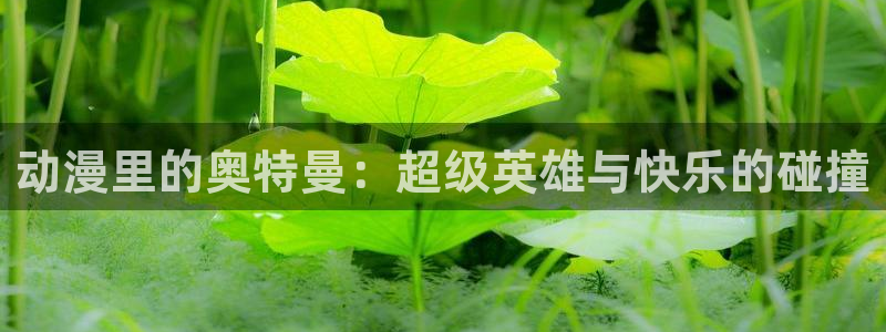 age樱花动漫：动漫里的奥特曼：超级英雄与快乐的碰撞