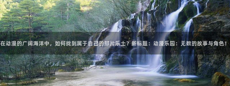 age动漫樱花：在动漫的广阔海洋中，如何找到属于自己的那片乐土？新标题：动漫乐园：无数的故事与角色！