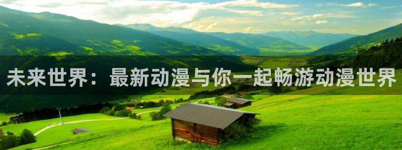 age动漫网下载：未来世界：最新动漫与你一起畅游动漫世界