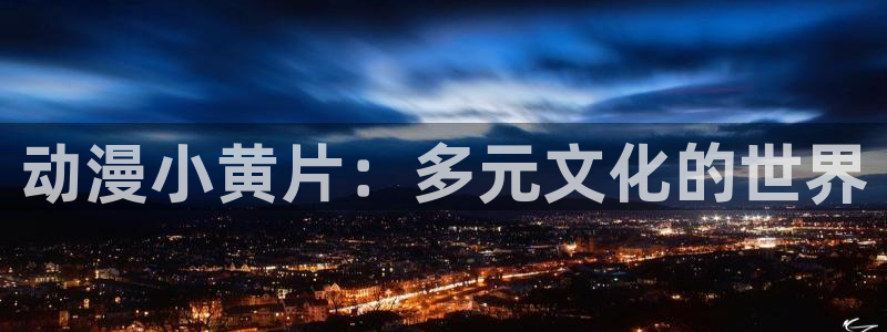 colomanage漫画官网：动漫小黄片：多元文化的世界