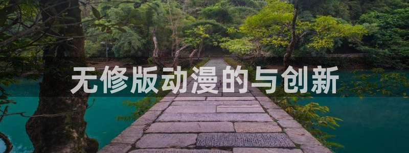 age动漫官网版入口：无修版动漫的与创新