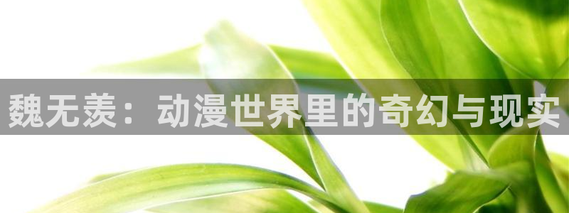 colamanage漫画下载：魏无羡：动漫世界里的奇幻与现实