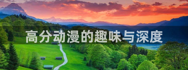 age樱花动漫：高分动漫的趣味与深度