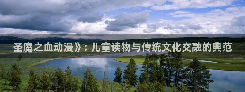 age动漫下载入口：圣魔之血动漫》: 儿童读物与传统文化交融的典范
