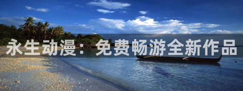 age动漫网下载：永生动漫：免费畅游全新作品
