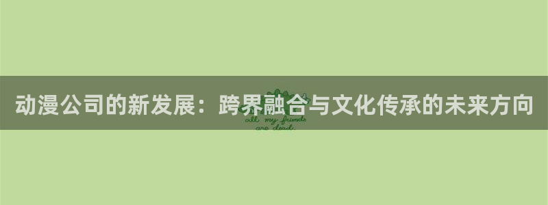 韩国漫画平台kakaopage：动漫公司的新发展：跨界融合与文化传承的未来方向