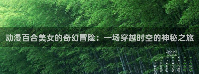 age动漫官网版入口：动漫百合美女的奇幻冒险：一场穿越时空的神秘之旅