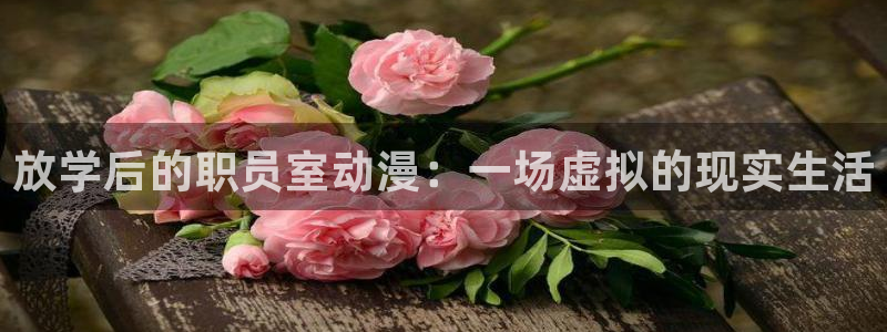 age动漫下载：放学后的职员室动漫：一场虚拟的现实生活