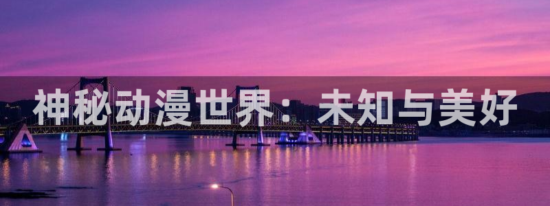 age动漫下载动漫全免费：神秘动漫世界：未知与美好