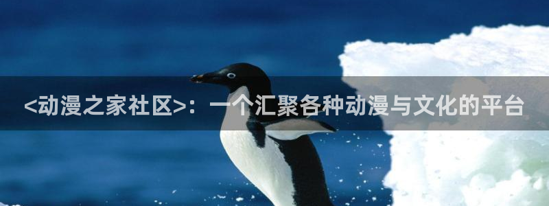 age动漫官网版入口：<动漫之家社区>：一个汇聚各种动漫与文化的平台