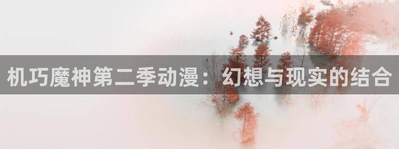 volcanicage漫画：机巧魔神第二季动漫：幻想与现实的结合