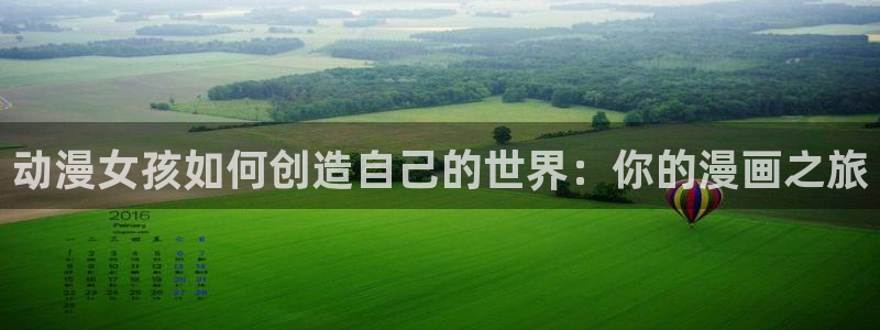 下载age动漫：动漫女孩如何创造自己的世界：你的漫画之旅