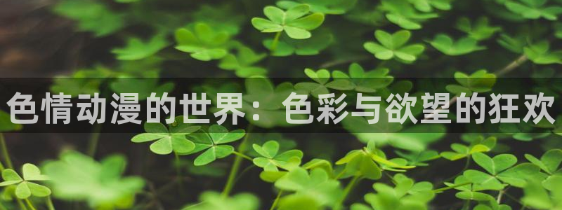 colomanage漫画官网：色情动漫的世界：色彩与欲望的狂欢