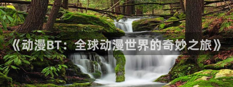 age专注动漫的门户网站：《动漫BT：全球动漫世界的奇妙之旅》