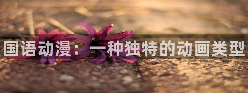 colamanage漫画：国语动漫：一种独特的动画类型